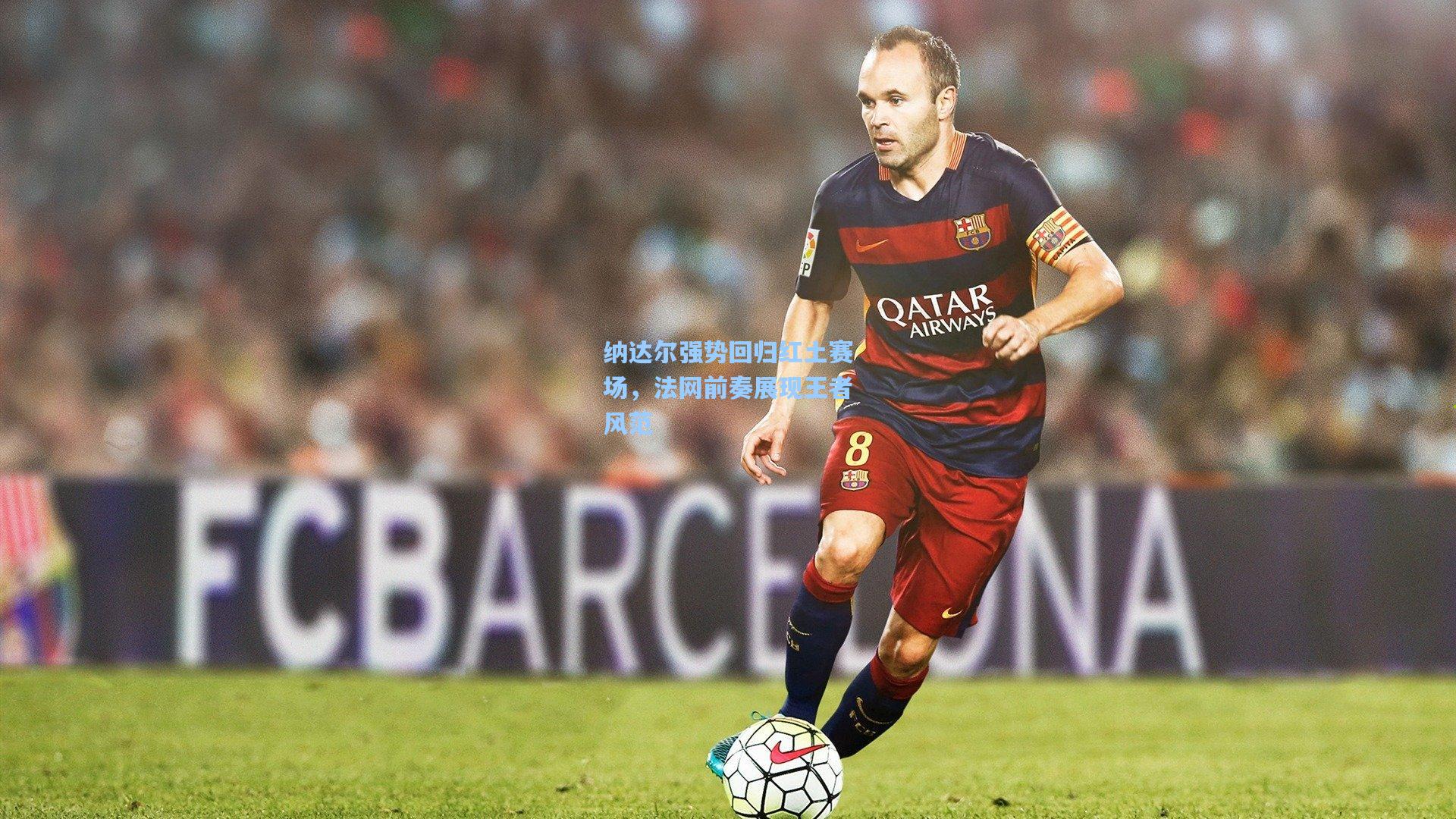 纳达尔强势回归红土赛场，法网前奏展现王者风范