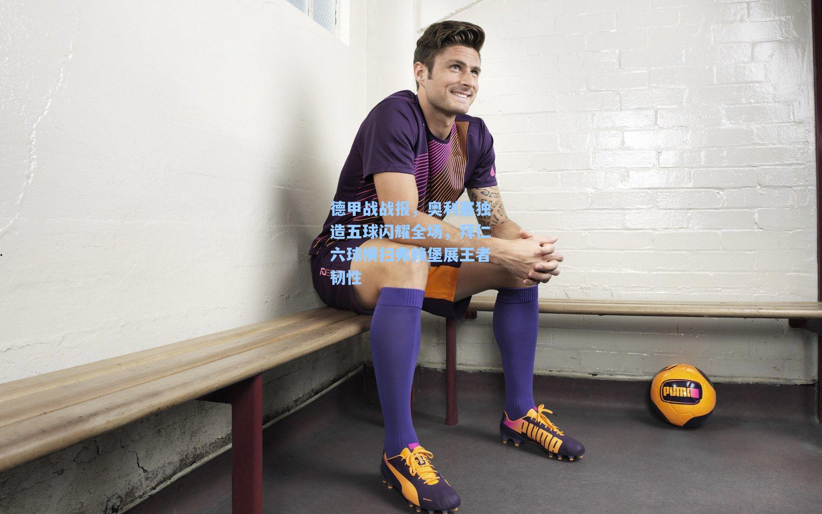 德甲战战报，奥利塞独造五球闪耀全场，拜仁六球横扫弗赖堡展王者韧性