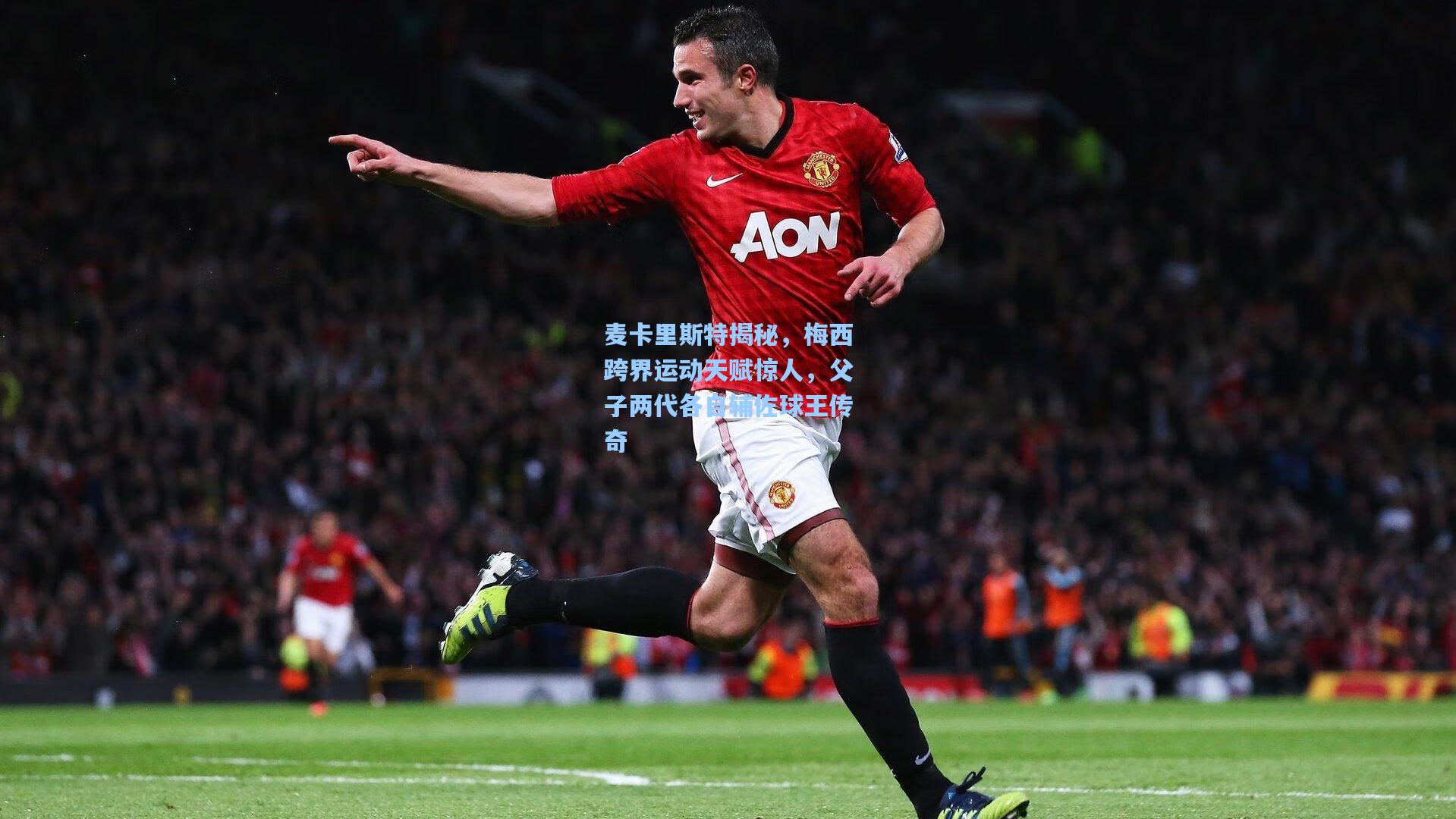 麦卡里斯特揭秘，梅西跨界运动天赋惊人，父子两代各自辅佐球王传奇