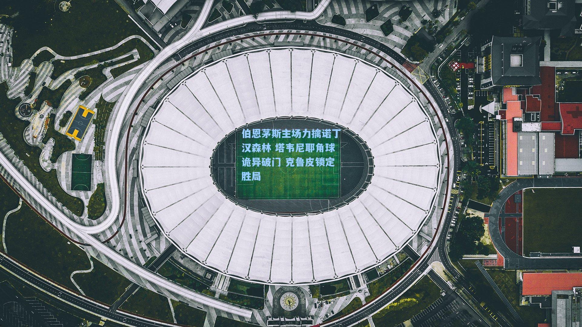 伯恩茅斯主场力擒诺丁汉森林 塔韦尼耶角球诡异破门 克鲁皮锁定胜局