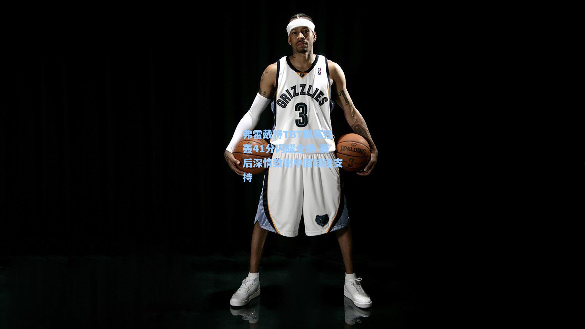 弗雷戴特TBT联赛狂轰41分闪耀全场 赛后深情致谢中国球迷支持